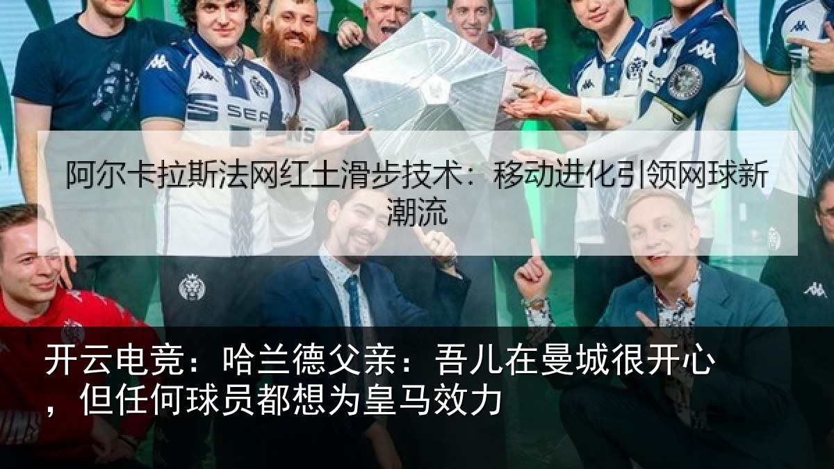开云电竞:哈兰德父亲:吾儿在曼城很开心,但任何球员都想为皇马效力