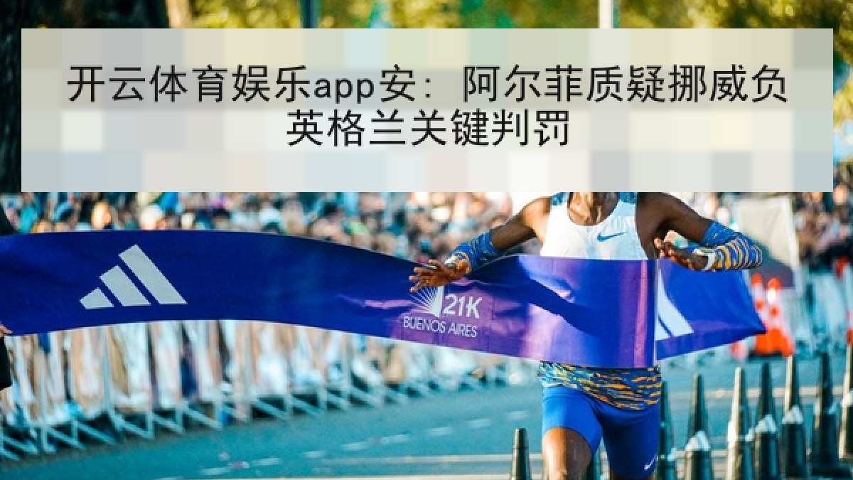 开云体育娱乐app安: 阿尔菲质疑挪威负英格兰关键判罚 开云体育娱乐app安: 阿尔菲质疑挪威负英格兰关键判罚