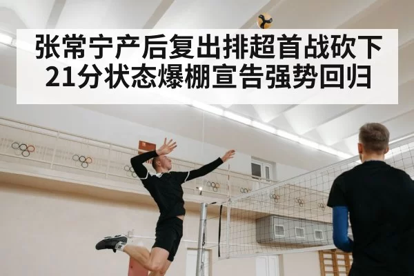 张常宁产后复出排超首战砍下21分状态爆棚宣告强势回归