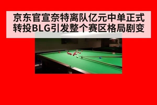 京东官宣奈特离队亿元中单正式转投BLG引发整个赛区格局剧变