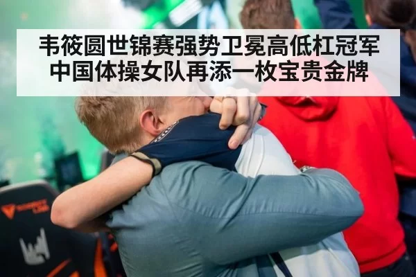韦筱圆世锦赛强势卫冕高低杠冠军 中国体操女队再添一枚宝贵金牌