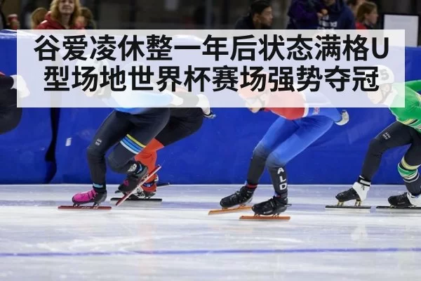 谷爱凌休整一年后状态满格U型场地世界杯赛场强势夺冠