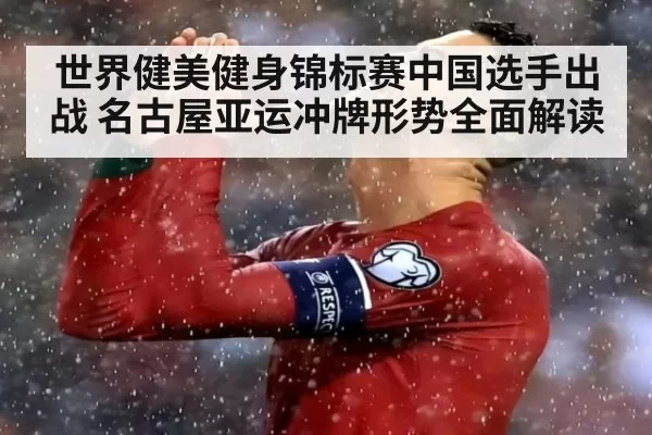 世界健美健身锦标赛中国选手出战 名古屋亚运冲牌形势全面解读