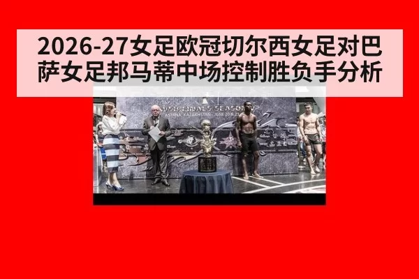 2026-27女足欧冠切尔西女足对巴萨女足邦马蒂中场控制胜负手分析
